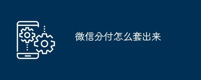 微信分付“套现”：风险与用法